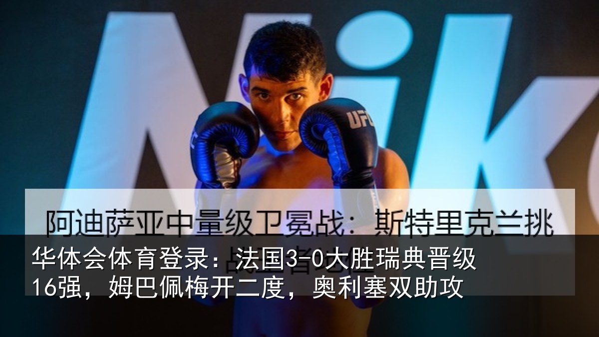 华体会体育登录：法国3-0大胜瑞典晋级16强，姆巴佩梅开二度，奥利塞双助攻