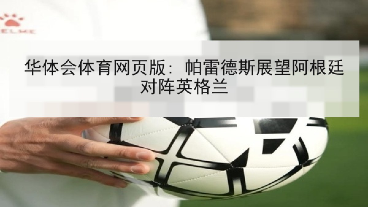 华体会体育网页版: 帕雷德斯展望阿根廷对阵英格兰