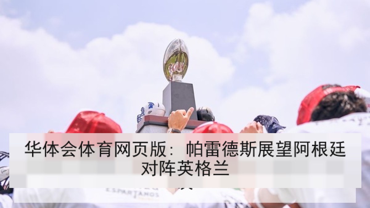 华体会体育网页版: 帕雷德斯展望阿根廷对阵英格兰