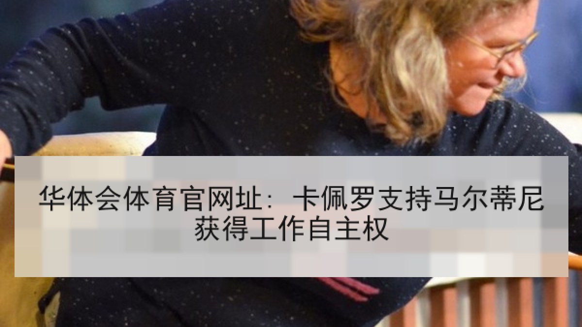 华体会体育官网址: 卡佩罗支持马尔蒂尼获得工作自主权 华体会体育官网址: 卡佩罗支持马尔蒂尼获得工作自主权
