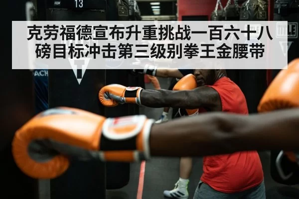 克劳福德宣布升重挑战一百六十八磅目标冲击第三级别拳王金腰带