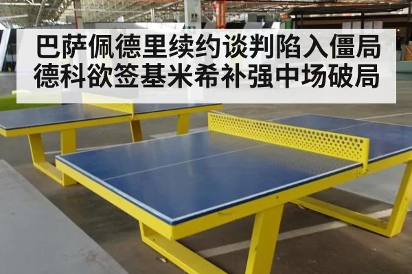 巴萨佩德里续约谈判陷入僵局 德科欲签基米希补强中场破局