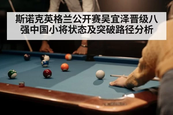 斯诺克英格兰公开赛吴宜泽晋级八强中国小将状态及突破路径分析